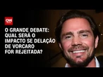 Vorcaro: Qual será o impacto se delação for rejeitada? | O GRANDE DEBATE
