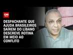 Despachante que ajuda brasileiros saírem do Líbano descreve rotina em meio ao conflito|CNN NOVO DIA