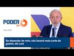 Se depender de mim, não haverá mais corte de gastos, diz Lula