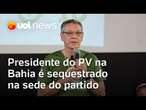 Presidente do PV é sequestrado na sede do partido, em Salvador