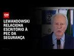 Para Lewandowski, escritório emergencial é embrião e depende da PEC da Segurança | CNN NOVO DIA