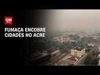 Fumaça encobre cidades no Acre | CNN PRIME TIME