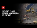 Projeto Eloos debate mineração do futuro nesta segunda-feira (22) | CNN NOVO DIA