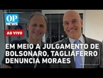 AO VIVO: Em meio a julgamento de Bolsonaro, Tagliaferro denuncia Moraes; pressão por anistia