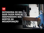 Defensoria do RJ quer fazer perícia independente nos mortos em operação | CNN 360°
