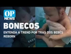 Entenda a trend por trás dos bebês reborn: bonecos realistas fazem sucesso nas redes l O POVO News