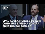 CPAC fala em "perseguição política" e acusa Moraes de agir como juiz e vítima contra Eduardo