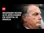 Bolsonaro tem quadro persistente de esofagite e gastrite, diz boletim médico | BOLETIM CNN