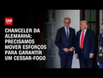 Precisamos mover esforços para garantir um cessar-fogo, diz chanceler da Alemanha | CNN 360º