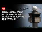 Em uma hora, torre faz 25 alertas para balões no aeroporto de Guarulhos | LIVE CNN