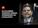 Alcolumbre cita IOF e diz que governo usurpa atribuições do Legislativo | LIVE CNN