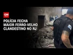 Polícia fecha maior ferro-velho clandestino da zona Norte do Rio de Janeiro | LIVE CNN