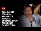 Parlamento espanhol reconhece Edmundo González como presidente da Venezuela | LIVE CNN