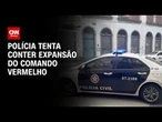 RJ: Polícia tenta conter expansão do Comando Vermelho | CNN NOVO DIA