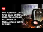 Metanol: Empresas pedem volta de sistema que fiscalizam bebidas | CNN ARENA
