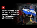 Equipes de El Salvador resgatam menina e cachorro em escombros na Venezuela | CNN BRASIL