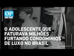 O adolescente que faturava milhões furtando condomínios de luxo no Brasil | O POVO NEWS