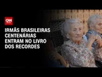Somando 316 anos, trio de irmãs brasileiras entra no livro dos recordes | CNN PRIME TIME