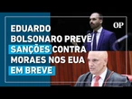 Eduardo Bolsonaro prevê que sanções contra Moraes nos EUA devem acontecer em breve