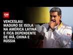 Venceslau: Maduro se isola na América Latina e fica dependente de Irã, China e Rússia | CNN ARENA