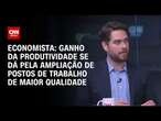Economista: Ganho da produtividade se dá pela ampliação de postos de trabalho de maior qualidade| WW