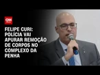 Polícia vai apurar remoção de corpos no complexo da Penha, diz Felipe Curi | CNN 360º