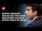 Renata Varandas: AGU diz que fake news envolvendo Galípolo afetou preço do dólar | LIVE CNN