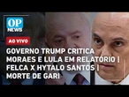 AO VIVO: Governo Trump critica Moraes e Lula em relatório; Felca x Hytalo Santos; morte de gari