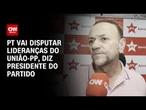 Edinho: PT vai disputar lideranças do União-PP | AGORA CNN