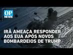 Irã ameaça responder aos EUA após novos bombardeios de Trump | O POVO NEWS