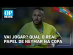 Vai jogar? Qual o real papel de Neymar na Copa