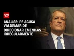 Análise: PF acusa Valdemar de direcionar emendas irregularmente | WW