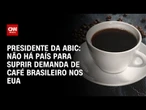 Não há país para suprir demanda de café brasileiro nos EUA, diz presidente da Abic | LIVE CNN
