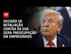Empresários veem com pessimismo retaliação contra EUA | CNN PRIME TIME