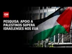 Apoio a palestinos supera israelenses nos EUA, aponta pesquisa | BASTIDORES CNN
