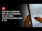 Análise: PEC da Autonomia do BC pode constitucionalizar o Pix | HORA H