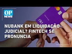 Nubank em liquidação judicial? Fintech se pronuncia sobre mensagem l O POVO NEWS