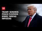 Trump: Seremos pouco flexíveis sobre tarifas impostas | CNN ARENA