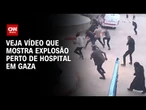 Vídeo mostra explosão perto de hospital em Gaza após bombardeio de Israel | CNN BRASIL