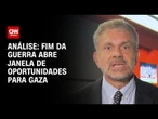 Análise: Fim da guerra abre janela de oportunidades para Gaza | CNN BRASIL