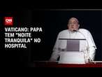 Vaticano: Papa tem "noite tranquila" no hospital | AGORA CNN