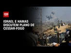 Guerra no Oriente Médio: Israel e Hamas discutem plano de cessar-fogo | BASTIDORES CNN