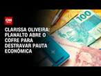 Clarissa Oliveira: Planalto abre o cofre para destravar pauta econômica | LIVE CNN