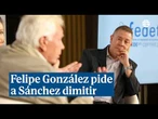 Felipe González pide "dimitir" o "convocar elecciones" a Sánchez y lo compara con Rajoy