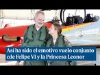 Así ha sido el emotivo vuelo conjunto de Felipe VI y la Princesa Leonor