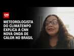 Meteorologista do Climatempo explica à CNN nova onda de calor no Brasil | AGORA CNN