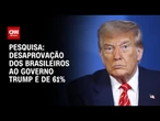 Ipespe: Desaprovação dos brasileiros ao governo Trump cresce e vai a 61% | BASTIDORES CNN