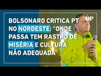 Bolsonaro critica PT no Nordeste: "Onde passa tem rastro de miséria e cultura não adequada"