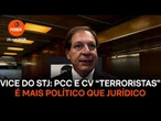 PCC e CV "terroristas" é mais político que jurídico, diz vice do STJ