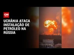 Ucrânia ataca instalações de petróleo e campo militar na Rússia | AGORA CNN